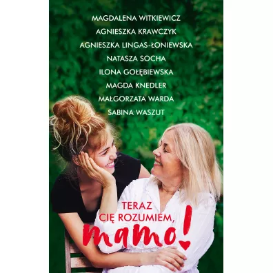 Teraz ci rozumiem, mamo! - Agnieszka Krawczyk, Agnieszka Lingas-oniewska, Magdalena Witkiewicz, Magorzata Warda, Natasza Socha, Sabina Waszut, Ilona Gobiewska, Magda Knedler