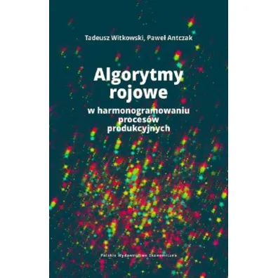 Algorytmy rojowe w harmonogramowaniu proces�w produkcyjnych - Tadeusz Witkowski, Pawe� Antczak