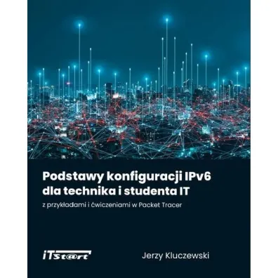 Podstawy konfiguracji IPv6 dla technika i studenta IT z przyk�adami i �wiczeniami w Packet Tracer - Jerzy Kluczewski