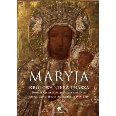 Maryja. Kr�lowa nieba i nasza. Pami�tka Jubileuszu 300-lecia koronacji obrazu Matki Bo�ej Jasnog�rskiej 1717 - 2017