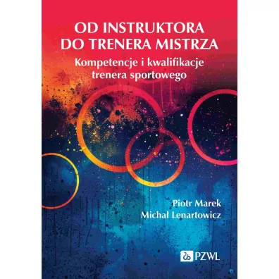 Od instruktora do trenera mistrza. Kompetencje i kwalifikacje trenera sportowego - Micha� Lenartowicz, Piotr Marek