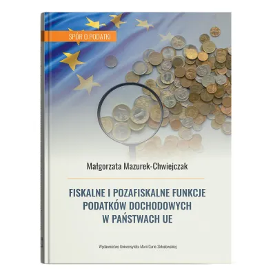 Fiskalne i pozafiskalne funkcje podatk�w dochodowych w pa�stwach UE - Ma�gorzata Mazurek-Chwiejczak