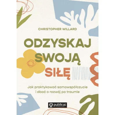Odzyskaj swoj� si��. Jak praktykowa� samowsp�czucie i dba� o rozw�j po traumie - Christopher Willard