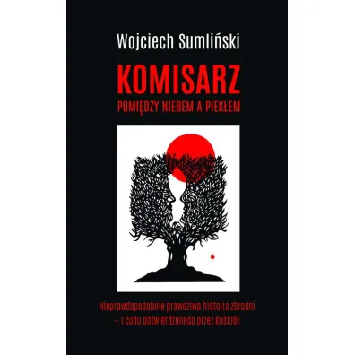Komisarz pomi�dzy niebem a piek�em. Nieprawdopodobnie prawdziwa historia zbrodni i cudu potwierdzonego przez Ko�ci� - Wojciech Sumli�ski