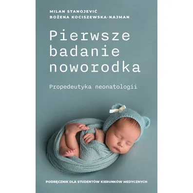 Pierwsze badanie noworodka. Propedeutyka neonatologii - Bo�ena  Kociszewska-Najman, Stanojevi�Milan
