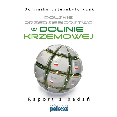 Polskie przedsi�biorstwa w dolinie krzemowej raport z bada� - Dominika Latusek-Jurczak