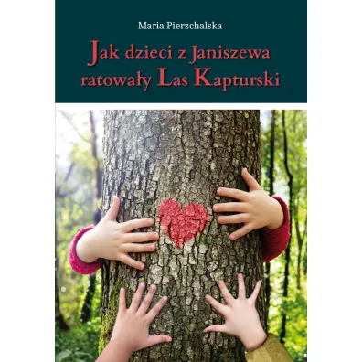 Jak dzieci z Janiszewa ratowa�y Las Kapturski - Maria Pierzchalska