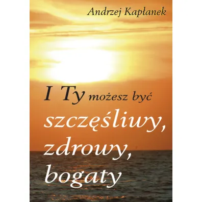I Ty mo�esz by� szcz�liwy, zdrowy, bogaty - Andrzej Kap�anek