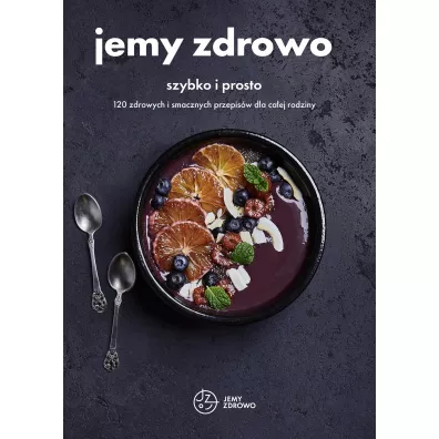 Jemy zdrowo - szybko i prosto. 120 zdrowych i smacznych przepis�w dla ca�ej rodziny