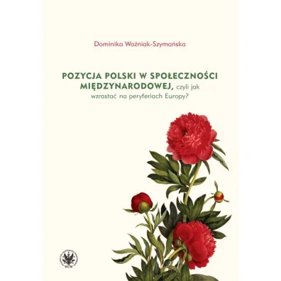 Pozycja Polski w spo�eczno�ci mi�dzynarodowej, czyli jak wzrasta� na peryferiach Europy? - Dominika Wo�niak-Szyma�ska