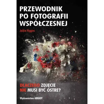 Przewodnik po fotografii wsp�czesnej. Dlaczego zdj�cie nie musi by� ostre? - Jackie Higgins
