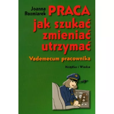 Praca, jak szuka�, zmienia�, utrzyma�. Vademecum - Joanna Rozmiarek