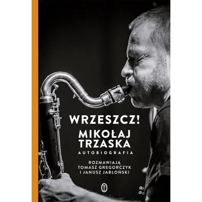 Wrzeszcz!. Miko�aj Trzaska autobiografia - Janusz Jab�o�ski, Miko�aj Trzaska, Tomasz Gregorczyk