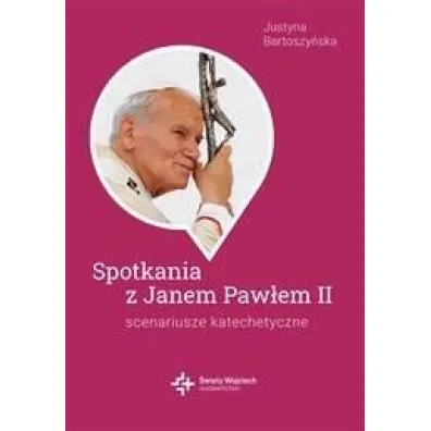 Spotkania ze �w. Janem Paw�em II. Scenariusze katachetyczne - Justyna  Bartoszy�ska