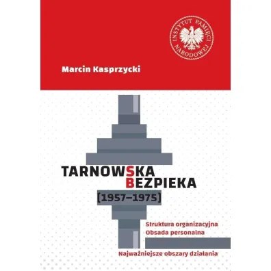 Tarnowska bezpieka (1957-1975). Struktura organizacyjna. Obsada personalna. Najwa�niejsze obszary dzia�ania - Marcin Kasprzycki