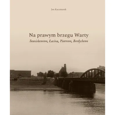 Na prawym brzegu Warty. Stanis�awowo, �acina, Piotrowo, Berdychowo