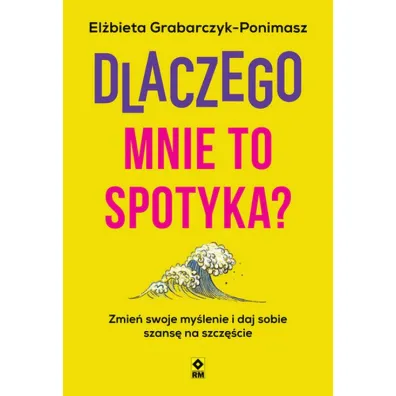 Dlaczego mnie to spotyka? Zmie� swoje my�lenie i daj sobie szans� na szcz�cie - El�bieta  Grabarczyk-Ponimasz