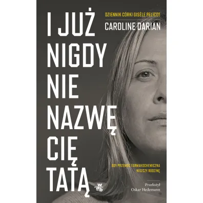 I ju� nigdy nie nazw� ci� tat�. Gdy przemoc farmakochemiczna niszczy rodzin�. Dziennik c�rki Gis?le Pelicot - Caroline Darian