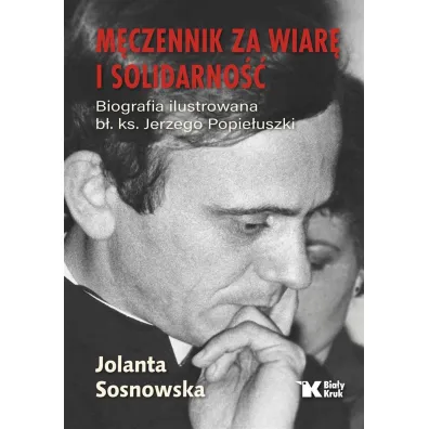 M�czennik za wiar� i Solidarno��. Biografia ilustrowana b�. Ks. Jerzego Popie�uszki