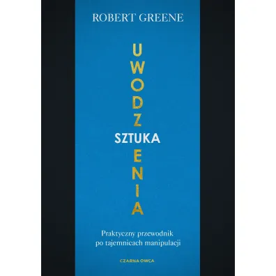 Sztuka uwodzenia. Praktyczny przewodnik po tajemnicach manipulacji
