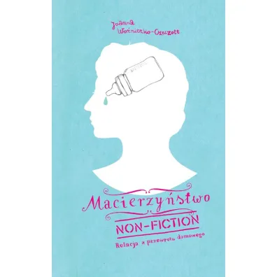 Macierzy�stwo non-fiction. Relacja z przewrotu domowego - Joanna Czeczott