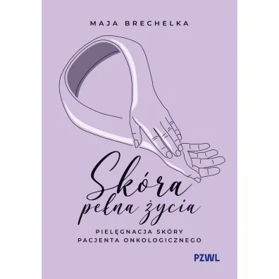 Sk�ra pe�na �ycia. Piel�gnacja sk�ry pacjenta onkologicznego - Maja  Brechelka