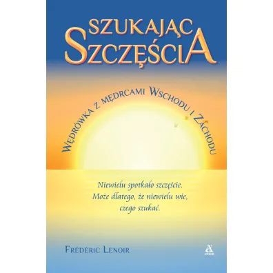 Szukaj�c szcz�cia. W�dr�wka z m�drcami Wschodu i Zachodu - Frederic Lenoir