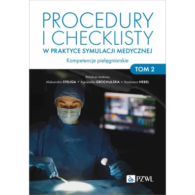 Procedury i checklisty w praktyce symulacji medycznej. Kompetencje piel�gniarskie. Tom 2 - Aleksandra Steliga, Kazimiera Hebel, Agnieszka Grochulska