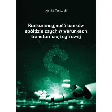 Konkurencyjno�� bank�w sp�dzielczych w warunkach transformacji cyfrowej - Kamila  Tomczyk