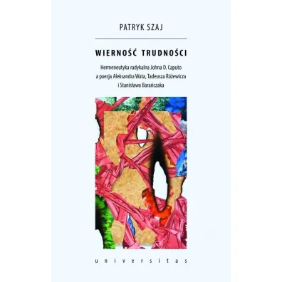 Wierno�� trudno�ci. Hermeneutyka radykalna Johna D. Caputo a poezja Aleksandra Wata, Tadeusza R�ewicza i Stanis�awa Bara�czaka - Patryk  Szaj