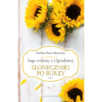 S�oneczniki po burzy. Saga rodziny z Ogrodowej. Tom 1 - Ewelina Maria  Mantycka