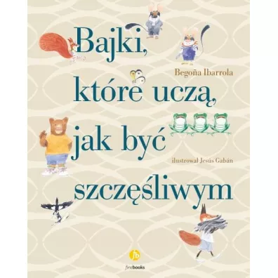 Bajki, kt�re ucz�, jak by� szcz�liwym - Begona Ibarrola