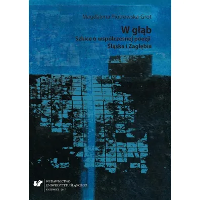 W g��b. Szkice o wsp�czesnej poezji �l�ska i Zag��bia - Magdalena  Piotrowska-Grot