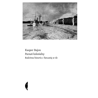 Pozna� kolonialny. Rodzinna historia z Tanzani� w tle - Kasper Bajon