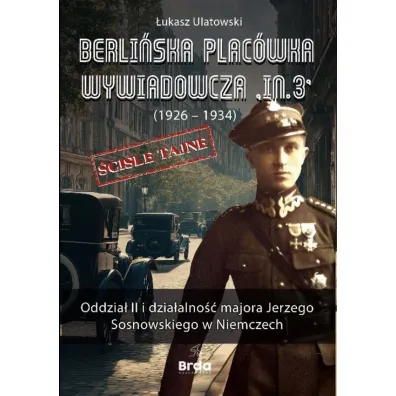 Berli�ska plac�wka wywiadowcza „In.3” (1926 - 1934). Oddzia� II i dzia�alno�� majora Jerzego Sosnowskiego w Niemczech - �ukasz Ulatowski