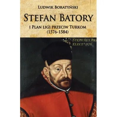 Stefan Batory i plan ligi przeciw Turkom (1576-1584) - Ludwik Boraty�ski