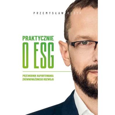 Praktycznie o ESG. Przewodnik raportowania zr�wnowa�onego rozwoju - Przemys�aw  Oczyp