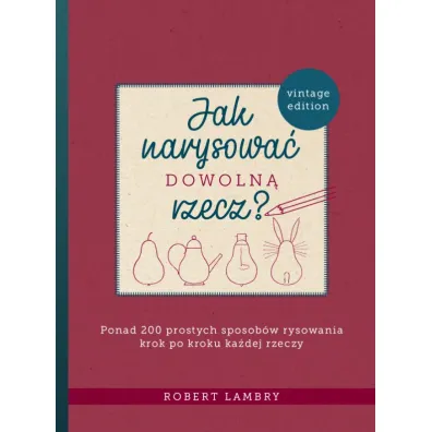 Jak narysowa� dowoln� rzecz? Ponad 200 prostych sposob�w rysowania krok po kroku ka�dej rzeczy - Robert  Lambry