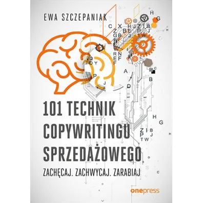 101 technik copywritingu sprzeda�owego. Zach�caj. Zachwycaj. Zarabiaj - Ewa  Szczepaniak