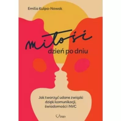 Mi�o�� dzie� po dniu. Jak tworzy� udane zwi�zki dzi�ki komunikacji, �wiadomo�ci i NVC - Emilia Kulpa-Nowak