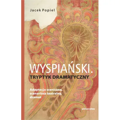Wyspia�ski. Tryptyk dramatyczny. Adaptacja sceniczna, scenariusz teatralny, dramat - Jacek Popiel