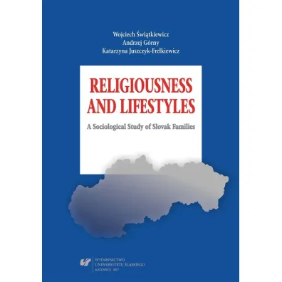 Religiousness and Lifestyles. A Sociological Study of Slovak Families - Andrzej G�rny, Katarzyna Juszczyk-Frelkiewicz, Wojciech  �wi�tkiewicz