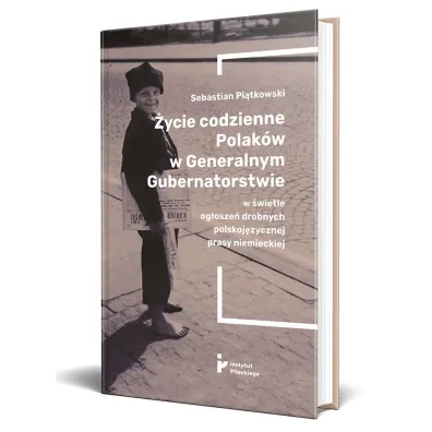 �ycie codzienne Polak�w w Generalnym Gubernatorstwie w �wietle og�osze� drobnych polskoj�zycznej prasy niemieckiej - Sebastian Pi�tkowski