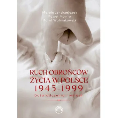 Ruch obro�c�w �ycia 1945-1999. Do�wiadczenia i wnioski - Pawe� Momro, Karol Wolniakowski, Marcin Jendrzejczak