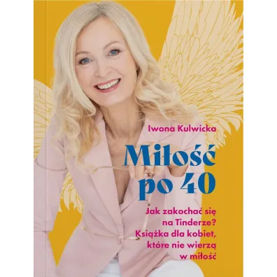 Mi�o�� po 40. Jak zakocha� si� na Tinderze? Ksi��ka dla kobiet, kt�re nie wierz� w mi�o��. - Iwona  Kulwicka