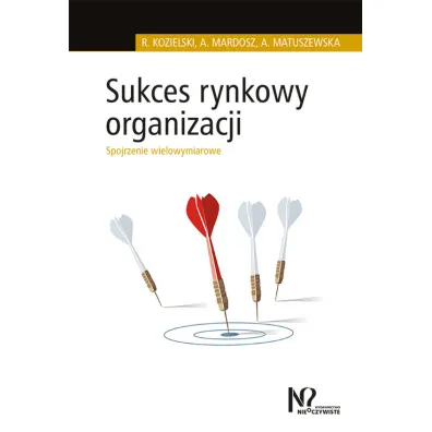 Sukces rynkowy organizacji. Spojrzenie wielowymiarowe - Robert Kozielski, Agata Mardosz, Agata Matuszewska