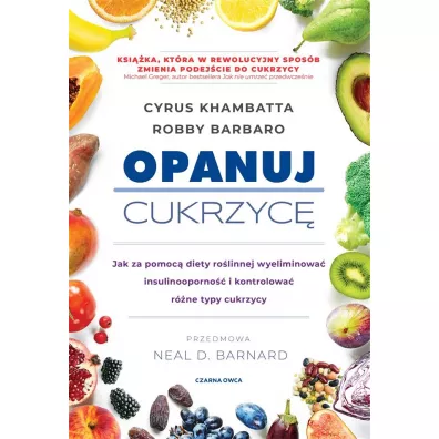Opanuj cukrzyc�. Jak za pomoc� diety ro�linnej wyeliminowa� insulinooporno�� i kontrolowa� r�ne typy cukrzycy - Cyrus  Khambatta, Robby  Barbaro
