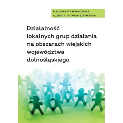 Dzia�alno�� lokalnych grup dzia�ania na obszarach wiejskich wojew�dztwa dolno�l�skiego - Ma�gorzata Borkowska, El�bieta Jadwiga Szyma�ska