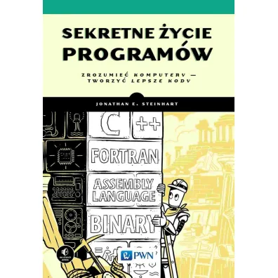 Sekretne �ycie program�w. Zrozumie� komputery - tworzy� lepsze kody - E Steinhart Joanathan