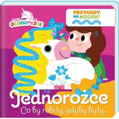 Jednoro�ce. Co by robi�y gdyby by�y... Moje Jednoro�ce. Przygody we wzorki